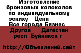 Изготовление бронзовых колоколов по индивидуальному эскиху › Цена ­ 1 000 - Все города Бизнес » Другое   . Дагестан респ.,Буйнакск г.